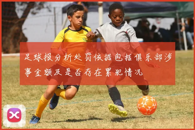 足球报分析处罚依据包括俱乐部涉事金额及是否存在累犯情况