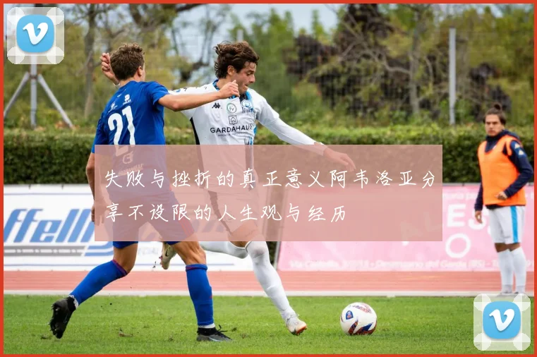 失败与挫折的真正意义阿韦洛亚分享不设限的人生观与经历