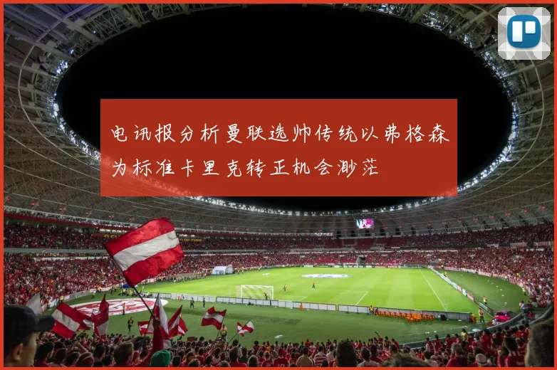 电讯报分析曼联选帅传统以弗格森为标准卡里克转正机会渺茫