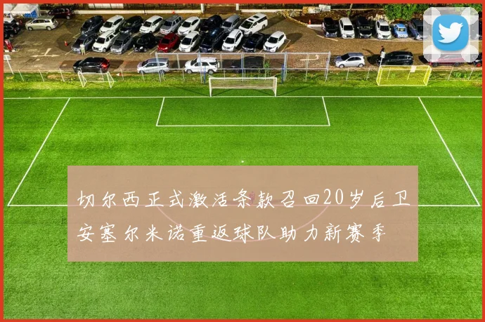 切尔西正式激活条款召回20岁后卫安塞尔米诺重返球队助力新赛季