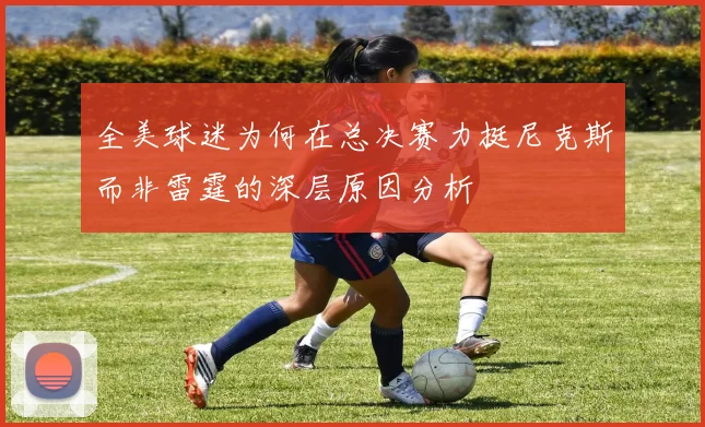 全美球迷为何在总决赛力挺尼克斯而非雷霆的深层原因分析