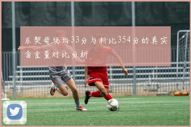 东契奇场均33分与科比354分的真实含金量对比分析