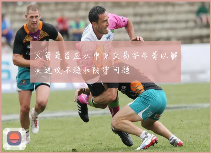 火箭是否应以申京交易字母哥以解决进攻不稳和防守问题