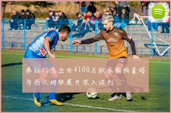 弗拉门戈出价4100万欧求购帕奎塔与西汉姆联展开深入谈判